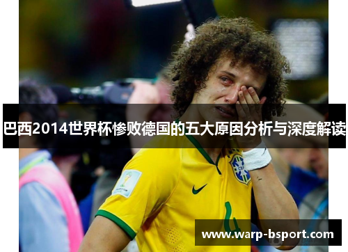 巴西2014世界杯惨败德国的五大原因分析与深度解读 巴西2014世界杯惨败德国的五大原因分析与深度解读