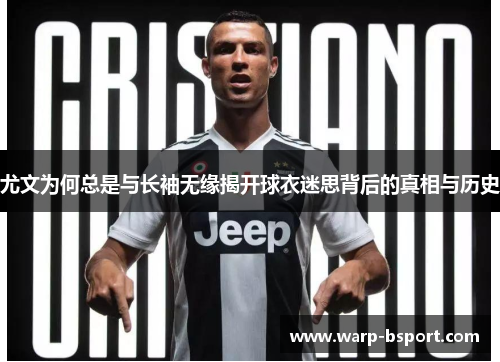 尤文为何总是与长袖无缘揭开球衣迷思背后的真相与历史 尤文为何总是与长袖无缘揭开球衣迷思背后的真相与历史