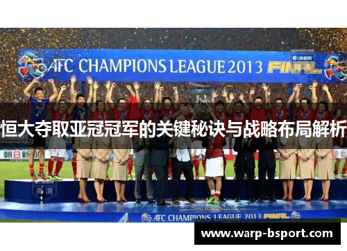 恒大夺取亚冠冠军的关键秘诀与战略布局解析 恒大夺取亚冠冠军的关键秘诀与战略布局解析