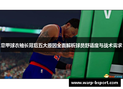 意甲球衣袖长背后五大原因全面解析球员舒适度与战术需求 意甲球衣袖长背后五大原因全面解析球员舒适度与战术需求