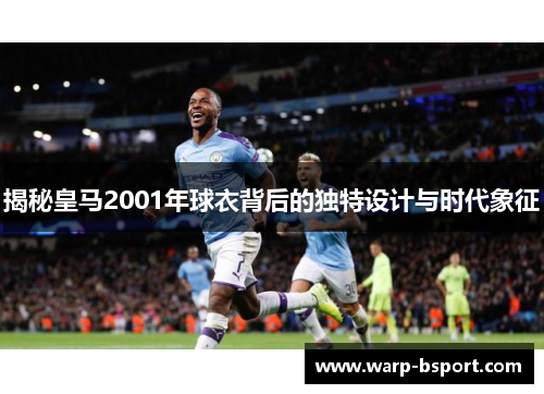 揭秘皇马2001年球衣背后的独特设计与时代象征 揭秘皇马2001年球衣背后的独特设计与时代象征