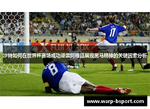 沙特如何在世界杯赛场成功逆袭阿根廷展现黑马精神的关键因素分析 沙特如何在世界杯赛场成功逆袭阿根廷展现黑马精神的关键因素分析