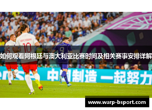 如何观看阿根廷与澳大利亚比赛时间及相关赛事安排详解 如何观看阿根廷与澳大利亚比赛时间及相关赛事安排详解