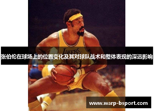 张伯伦在球场上的位置变化及其对球队战术和整体表现的深远影响 张伯伦在球场上的位置变化及其对球队战术和整体表现的深远影响
