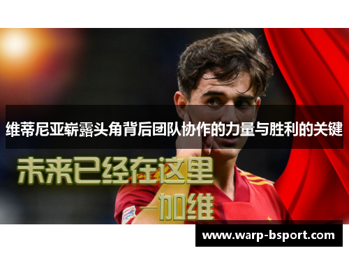 维蒂尼亚崭露头角背后团队协作的力量与胜利的关键 维蒂尼亚崭露头角背后团队协作的力量与胜利的关键