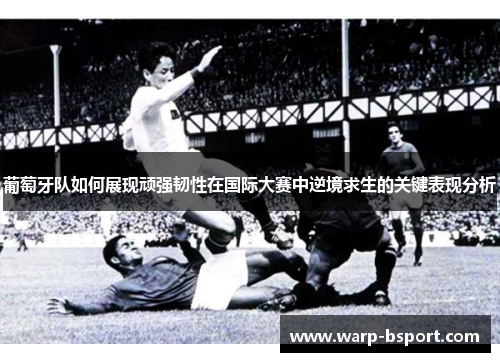 葡萄牙队如何展现顽强韧性在国际大赛中逆境求生的关键表现分析