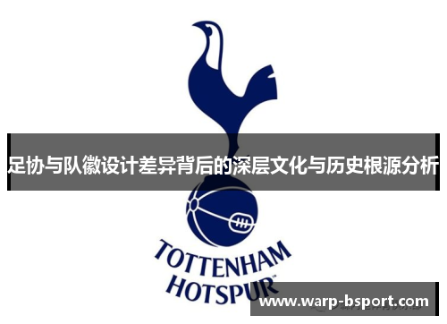 足协与队徽设计差异背后的深层文化与历史根源分析 足协与队徽设计差异背后的深层文化与历史根源分析