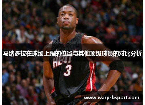 马纳多拉在球场上踢的位置与其他顶级球员的对比分析 马纳多拉在球场上踢的位置与其他顶级球员的对比分析