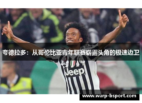 夸德拉多:从哥伦比亚青年联赛崭露头角的极速边卫 夸德拉多:从哥伦比亚青年联赛崭露头角的极速边卫