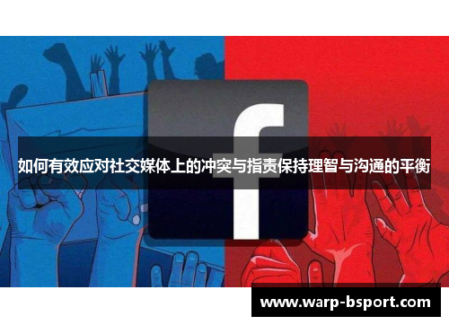 如何有效应对社交媒体上的冲突与指责保持理智与沟通的平衡 如何有效应对社交媒体上的冲突与指责保持理智与沟通的平衡