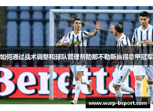 如何通过战术调整和球队管理帮助那不勒斯赢得意甲冠军 如何通过战术调整和球队管理帮助那不勒斯赢得意甲冠军