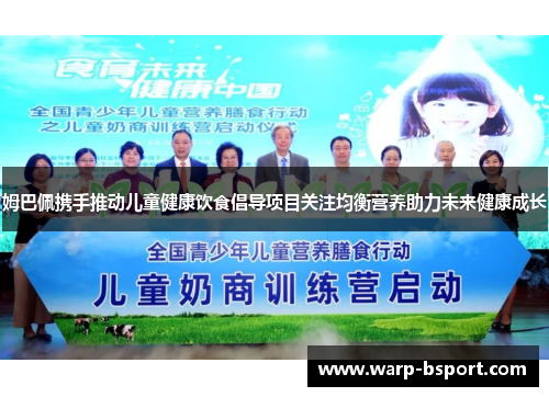 姆巴佩携手推动儿童健康饮食倡导项目关注均衡营养助力未来健康成长 姆巴佩携手推动儿童健康饮食倡导项目关注均衡营养助力未来健康成长