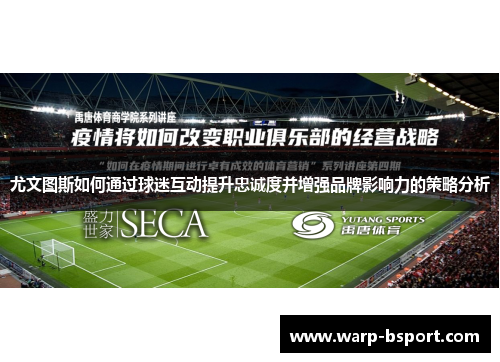 尤文图斯如何通过球迷互动提升忠诚度并增强品牌影响力的策略分析 尤文图斯如何通过球迷互动提升忠诚度并增强品牌影响力的策略分析