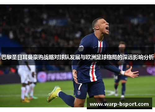 巴黎圣日耳曼豪购战略对球队发展与欧洲足球格局的深远影响分析 巴黎圣日耳曼豪购战略对球队发展与欧洲足球格局的深远影响分析