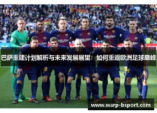 巴萨重建计划解析与未来发展展望:如何重返欧洲足球巅峰 巴萨重建计划解析与未来发展展望:如何重返欧洲足球巅峰