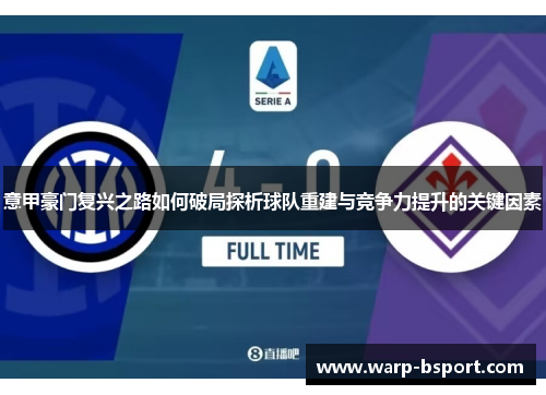 意甲豪门复兴之路如何破局探析球队重建与竞争力提升的关键因素 意甲豪门复兴之路如何破局探析球队重建与竞争力提升的关键因素