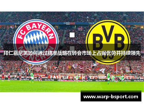 拜仁慕尼黑如何通过精准战略在转会市场上占据优势并持续领先 拜仁慕尼黑如何通过精准战略在转会市场上占据优势并持续领先
