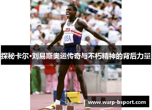 探秘卡尔·刘易斯奥运传奇与不朽精神的背后力量 探秘卡尔·刘易斯奥运传奇与不朽精神的背后力量