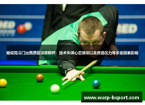 斯诺克冷门出局原因深度解析:技术失误心态波动以及赛场压力等多重因素影响 斯诺克冷门出局原因深度解析:技术失误心态波动以及赛场压力等多重因素影响