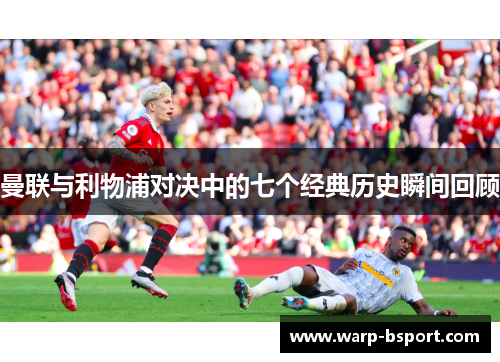 曼联与利物浦对决中的七个经典历史瞬间回顾 曼联与利物浦对决中的七个经典历史瞬间回顾