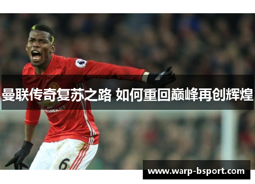 曼联传奇复苏之路 如何重回巅峰再创辉煌 曼联传奇复苏之路 如何重回巅峰再创辉煌