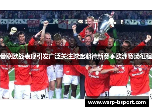 曼联欧战表现引发广泛关注球迷期待新赛季欧洲赛场征程 曼联欧战表现引发广泛关注球迷期待新赛季欧洲赛场征程
