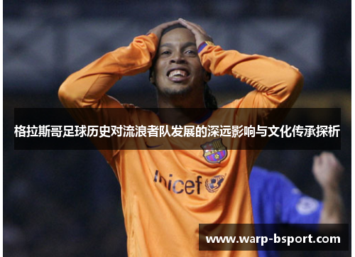 格拉斯哥足球历史对流浪者队发展的深远影响与文化传承探析 格拉斯哥足球历史对流浪者队发展的深远影响与文化传承探析