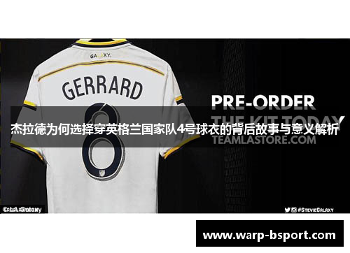 杰拉德为何选择穿英格兰国家队4号球衣的背后故事与意义解析 杰拉德为何选择穿英格兰国家队4号球衣的背后故事与意义解析