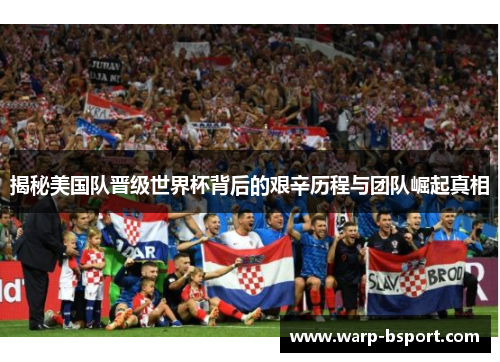 揭秘美国队晋级世界杯背后的艰辛历程与团队崛起真相 揭秘美国队晋级世界杯背后的艰辛历程与团队崛起真相
