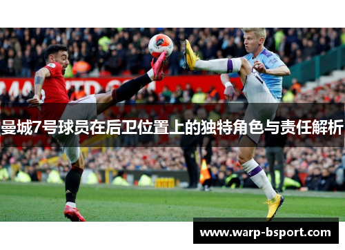 曼城7号球员在后卫位置上的独特角色与责任解析 曼城7号球员在后卫位置上的独特角色与责任解析