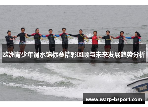 欧洲青少年滑水锦标赛精彩回顾与未来发展趋势分析 欧洲青少年滑水锦标赛精彩回顾与未来发展趋势分析