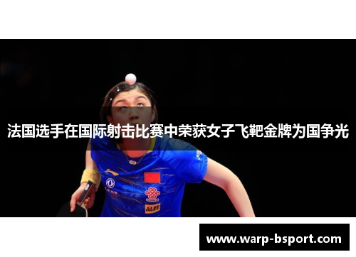 法国选手在国际射击比赛中荣获女子飞靶金牌为国争光 法国选手在国际射击比赛中荣获女子飞靶金牌为国争光