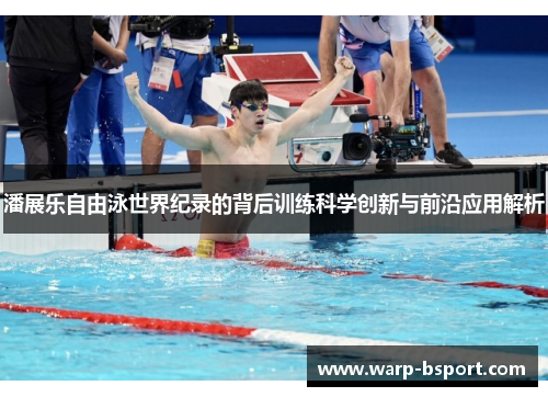 潘展乐自由泳世界纪录的背后训练科学创新与前沿应用解析 潘展乐自由泳世界纪录的背后训练科学创新与前沿应用解析