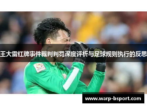 王大雷红牌事件裁判判罚深度评析与足球规则执行的反思 王大雷红牌事件裁判判罚深度评析与足球规则执行的反思