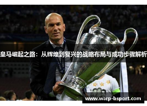 皇马崛起之路：从辉煌到复兴的战略布局与成功步骤解析