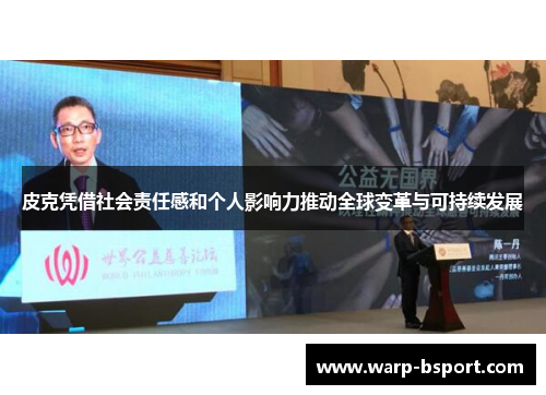 皮克凭借社会责任感和个人影响力推动全球变革与可持续发展 皮克凭借社会责任感和个人影响力推动全球变革与可持续发展