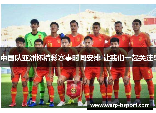 中国队亚洲杯精彩赛事时间安排 让我们一起关注! 中国队亚洲杯精彩赛事时间安排 让我们一起关注!