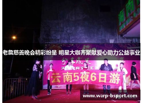 老詹慈善晚会精彩纷呈 明星大咖齐聚献爱心助力公益事业