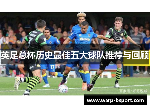 英足总杯历史最佳五大球队推荐与回顾 英足总杯历史最佳五大球队推荐与回顾