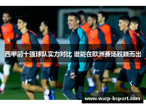 西甲前十强球队实力对比 谁能在欧洲赛场脱颖而出 西甲前十强球队实力对比 谁能在欧洲赛场脱颖而出