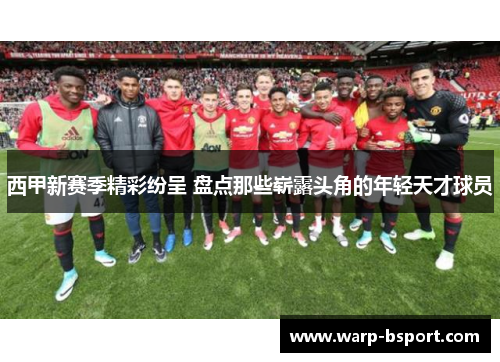 西甲新赛季精彩纷呈 盘点那些崭露头角的年轻天才球员