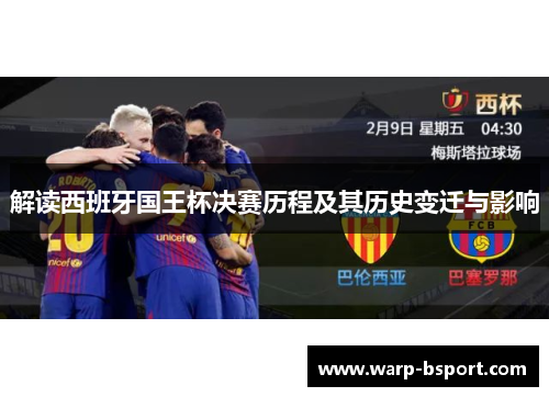 解读西班牙国王杯决赛历程及其历史变迁与影响 解读西班牙国王杯决赛历程及其历史变迁与影响