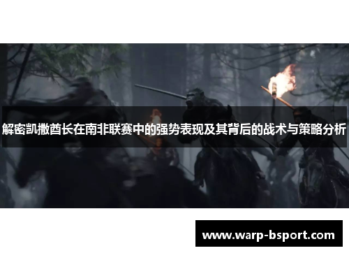 解密凯撒酋长在南非联赛中的强势表现及其背后的战术与策略分析 解密凯撒酋长在南非联赛中的强势表现及其背后的战术与策略分析