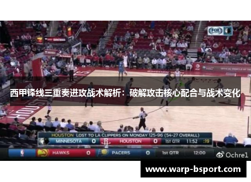 西甲锋线三重奏进攻战术解析:破解攻击核心配合与战术变化 西甲锋线三重奏进攻战术解析:破解攻击核心配合与战术变化