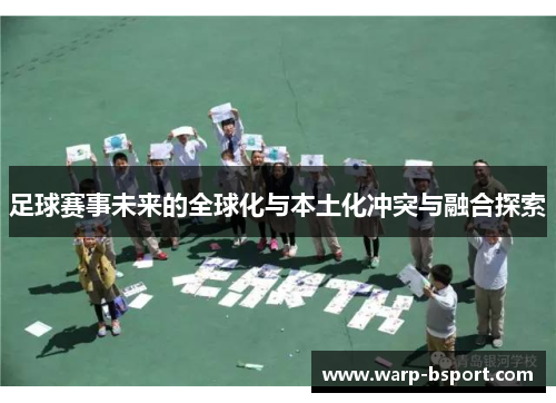 足球赛事未来的全球化与本土化冲突与融合探索 足球赛事未来的全球化与本土化冲突与融合探索