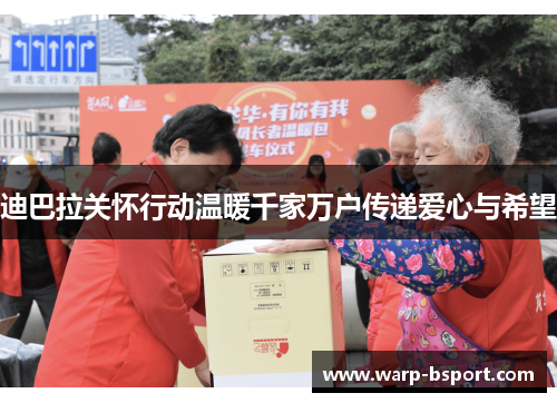 迪巴拉关怀行动温暖千家万户传递爱心与希望 迪巴拉关怀行动温暖千家万户传递爱心与希望