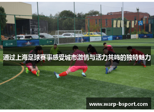 通过上海足球赛事感受城市激情与活力共鸣的独特魅力