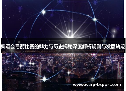 奥运会弓箭比赛的魅力与历史揭秘深度解析规则与发展轨迹 奥运会弓箭比赛的魅力与历史揭秘深度解析规则与发展轨迹