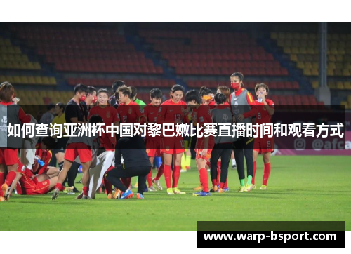 如何查询亚洲杯中国对黎巴嫩比赛直播时间和观看方式 如何查询亚洲杯中国对黎巴嫩比赛直播时间和观看方式