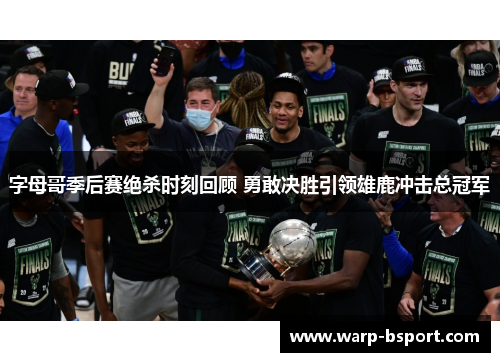 字母哥季后赛绝杀时刻回顾 勇敢决胜引领雄鹿冲击总冠军 字母哥季后赛绝杀时刻回顾 勇敢决胜引领雄鹿冲击总冠军